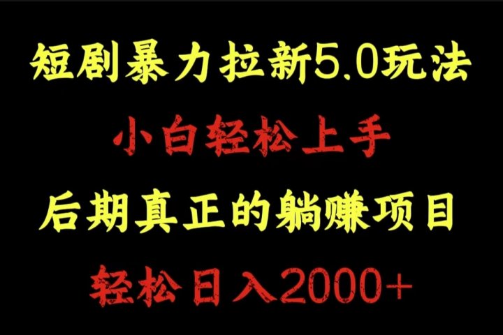 短剧暴力拉新5.0玩法。小白轻松上手。后期真正躺赚的项目。轻松日入2000+-想要创业网