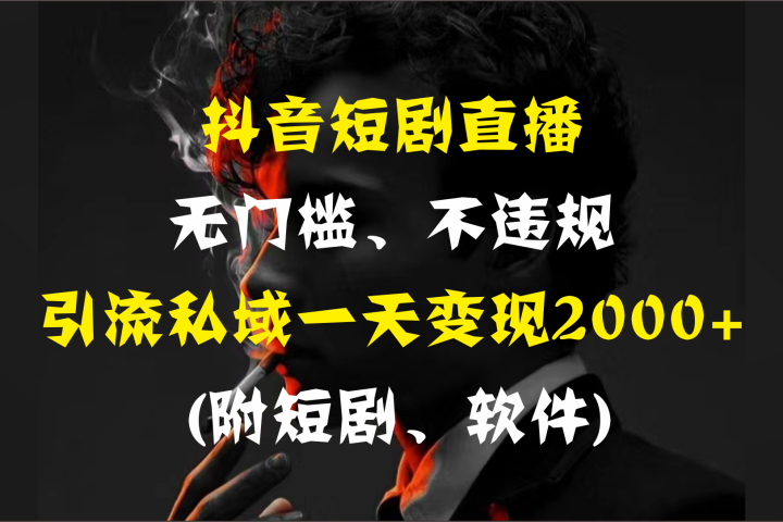 抖音短剧直播，无门槛、不违规，引流私域一天变现2000+ (附短剧、软件)-想要创业网