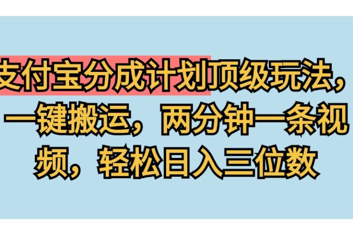 支付宝分成计划玩法，一键搬运，两分钟一条视频，轻松日入三位数-想要创业网