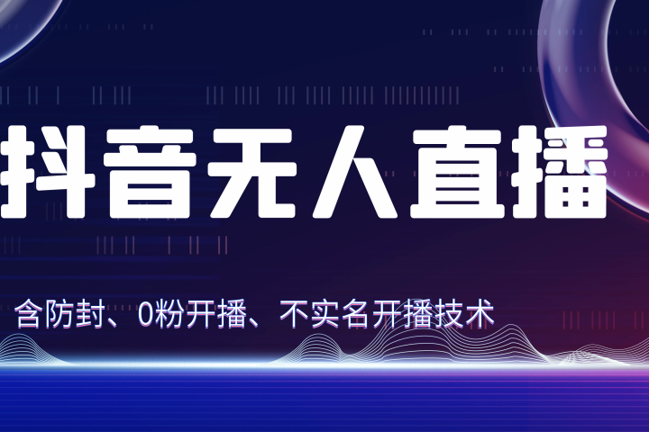 独家秘籍：抖音无人直播，防封+0粉开播！防封教程，不实名开播，24小时必出单技巧-想要创业网