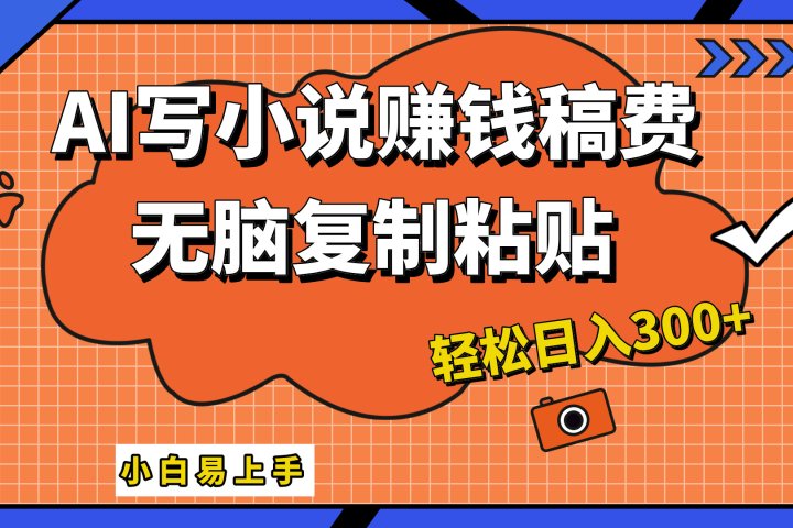 AI一键智能写小说，只需复制粘贴，小白也能成为小说家 轻松日入300+-想要创业网