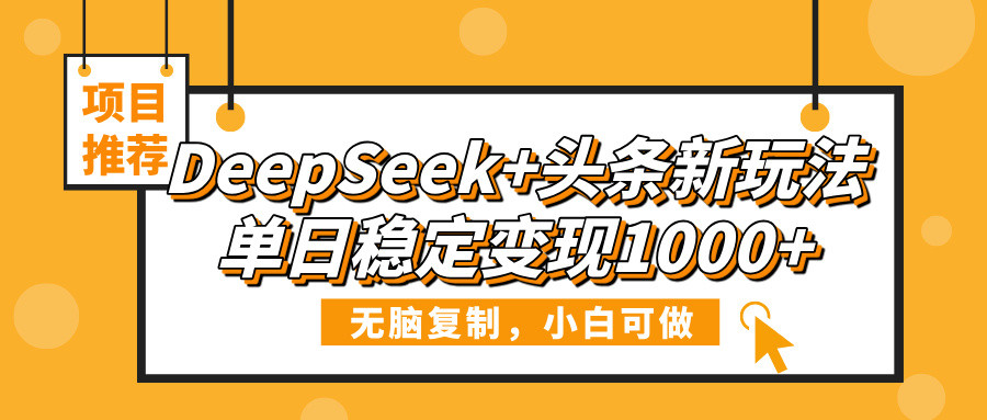DeepSeek+头条新玩法，无脑复制，小白可做，单日稳定变现1000+-想要创业网