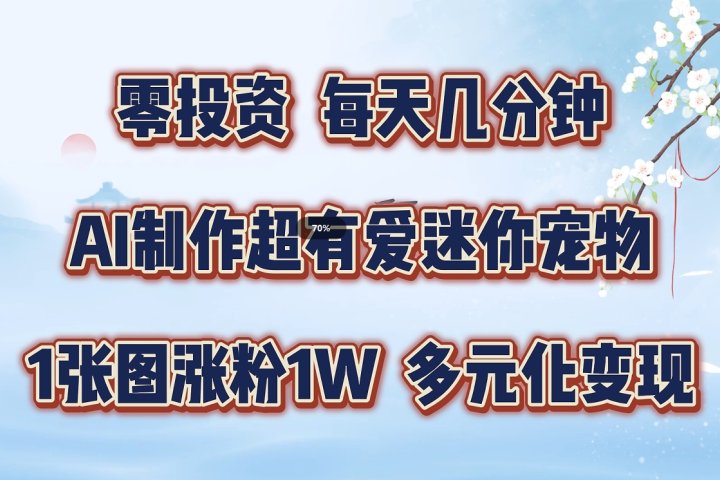 零投资，每天几分钟，AI制作超有爱迷你宠物玩法，多元化变现，手把手交给你-想要创业网