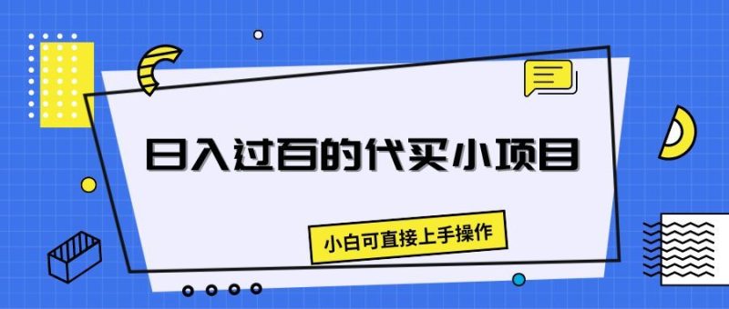 日入过百的代买小项目，新手小白可直接操作-想要创业网