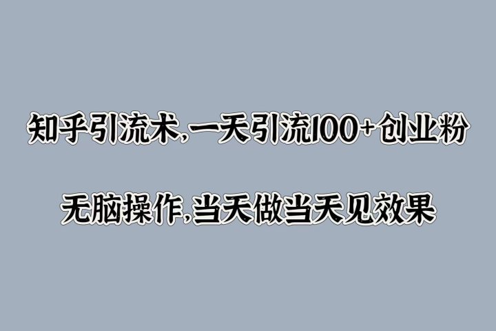 知乎引流术，一天引流100+创业粉，无脑操作，当天做当天见效果-想要创业网