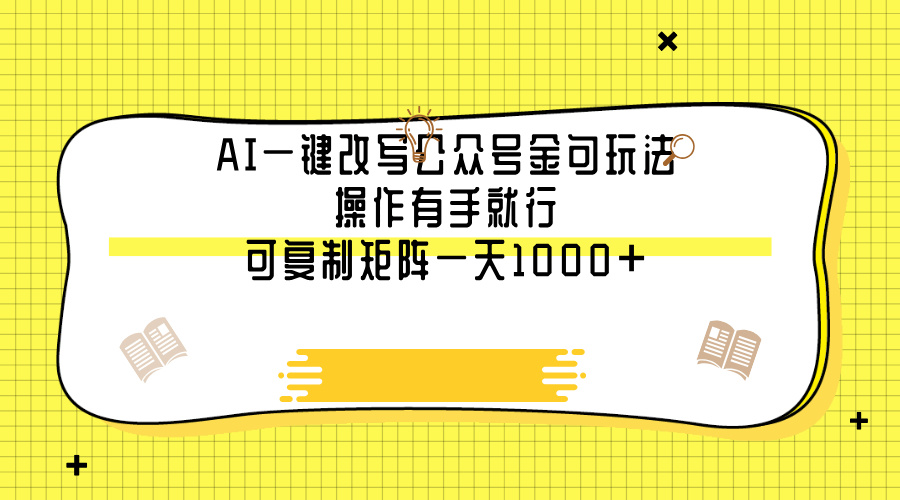 AI一键改写公众号金句玩法，操作有手就行，可复制矩阵一天1000+-想要创业网