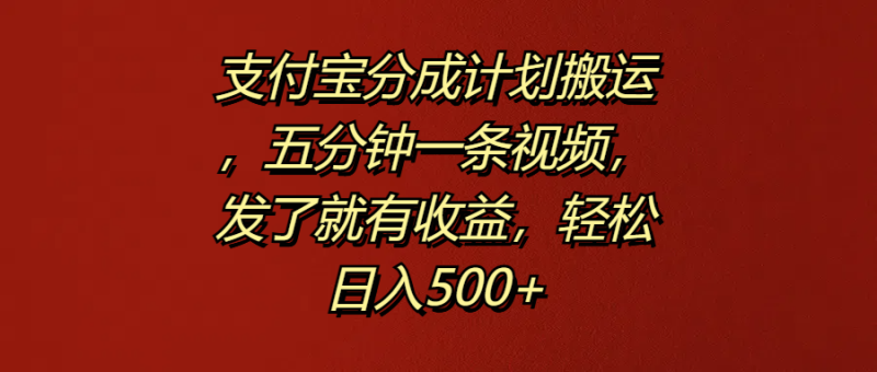 支付宝分成计划搬运，五分钟一条视频，发了就有收益，轻松日入500+-想要创业网