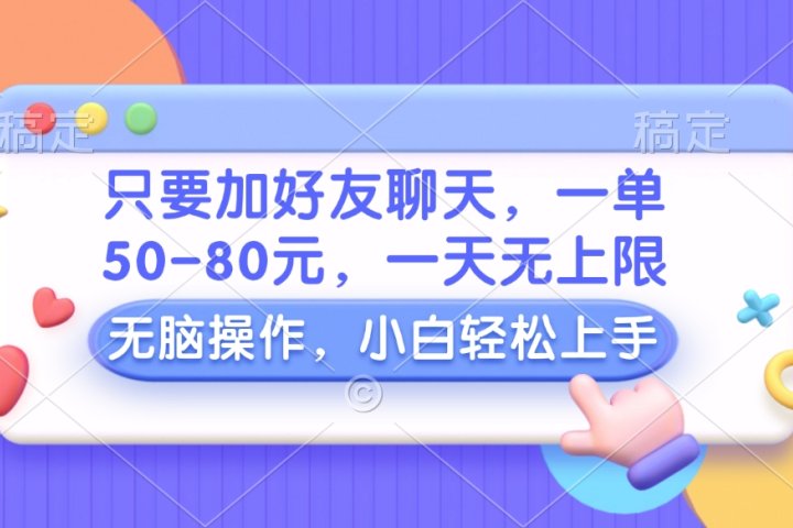 只要加好友聊天，一单50-80元，一天无上限，能做多少看你懒不懒，无脑操作-想要创业网
