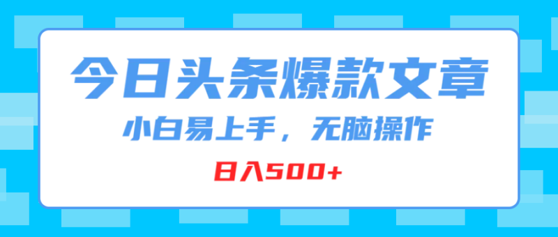今日头条爆款文章，小白易上手，无脑操作，日入500+-想要创业网