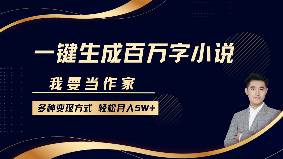 我要当作家，一键生成百万字小说，多种变现方式，轻松月入5W+-想要创业网