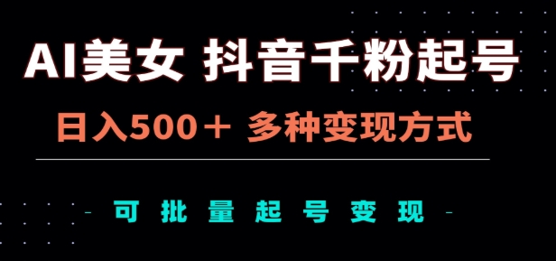 AI美女抖音千粉起号玩法，日入500＋，多种变现方式，可批量矩阵起号出售！-想要创业网