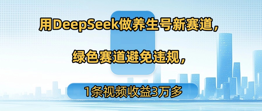 用DeepSeek做养生号新赛道，绿色赛道避免违规，1条视频收益3万多-想要创业网