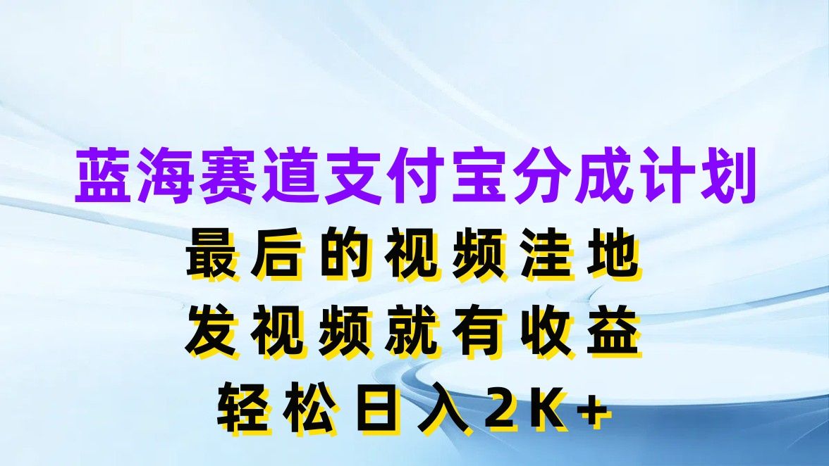 图片[1]-蓝海赛道支付宝分成计划，最后的视频洼地，发视频就有收益，轻松日入2K+-想要创业网