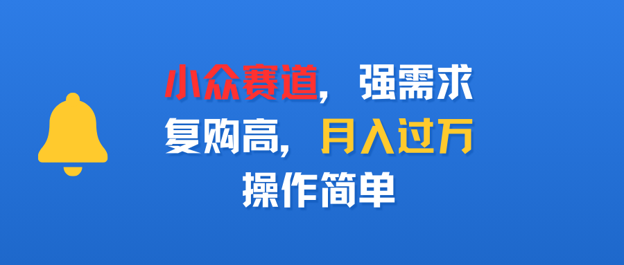 小众赛道，强需求，复购高，月入过万，操作简单-想要创业网