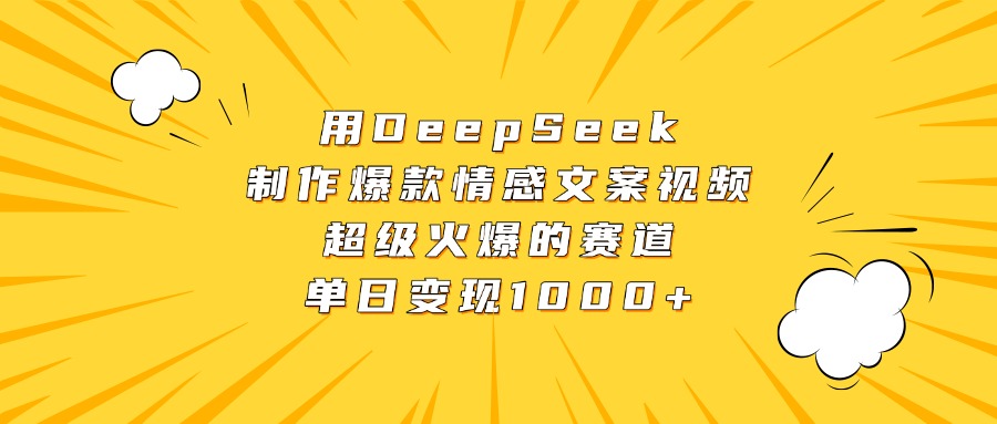 用DeepSeek制作爆款情感文案视频，超级火爆的赛道，单日变现1000+-想要创业网