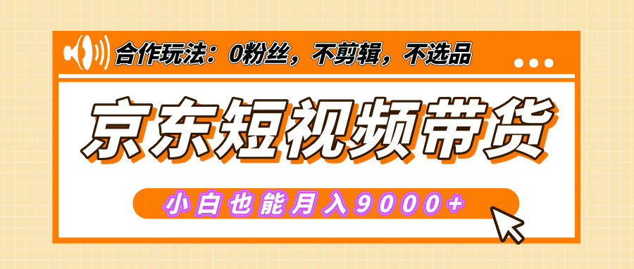 【揭秘】京东短视频带货，小白也能月入9000+（附详细教程）-想要创业网