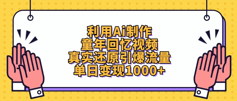 利用Ai制作，童年回忆视频，真实还原引爆流量，单日变现1000+-想要创业网
