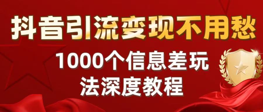 抖音引流变现不用愁：1000个信息差玩法深度教程-想要创业网