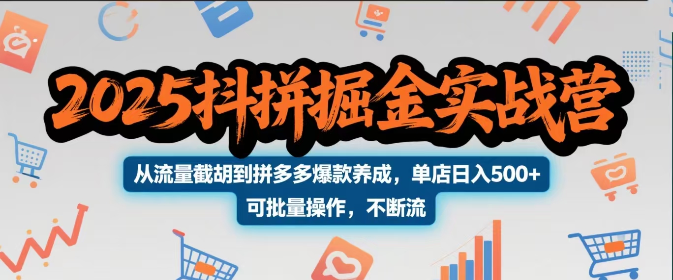 2025抖拼掘金实战营，从流量截胡到拼多多爆款养成，单店日入500+ 可批量操作，不断流-想要创业网