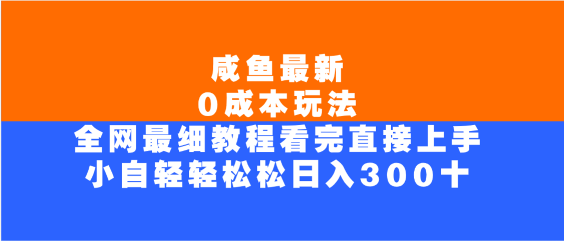 咸鱼最新0成本玩法，全网最细教程，看完直接上手小白轻松日入300＋-想要创业网