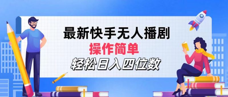 2024年搞钱项目，操作简单，轻松日入四位数，最新快手无人播剧-想要创业网