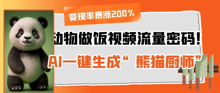 动物做饭视频流量密码！AI一键生成“熊猫厨师”，变现率暴涨200%-想要创业网