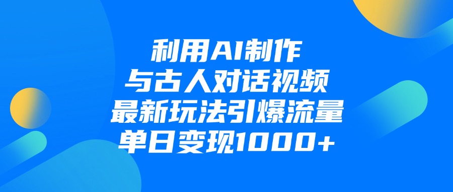 利用AI制作和古人对话的视频，最新玩法引爆流量，单日变现1000+-想要创业网