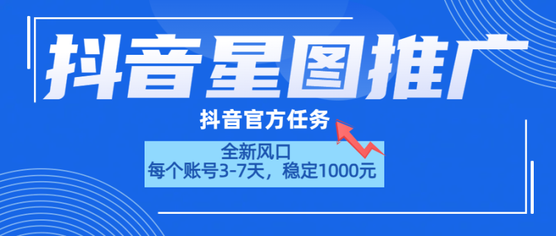 抖音星图推广，官方任务，一个账号1000元！！！-想要创业网