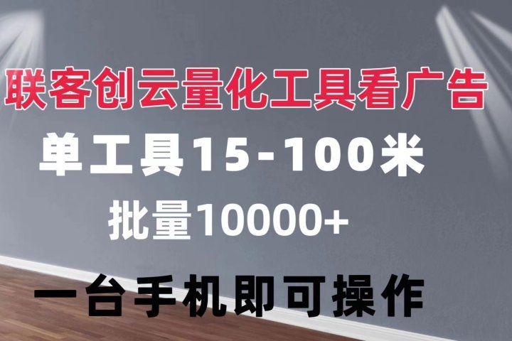 联客创云 量化工具看广告 单工具15-110 不等 批量轻松10000+ 手机即可操作-想要创业网