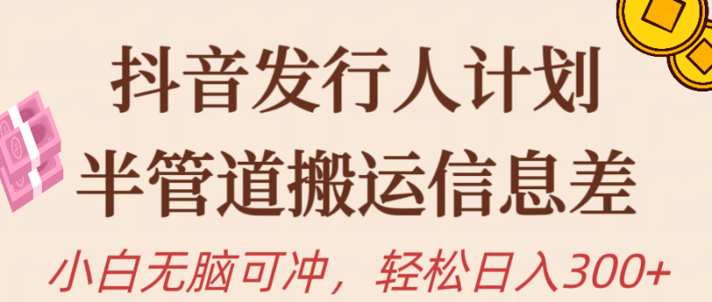 抖音发行人计划，半管道搬运信息差，新手小白无脑冲-想要创业网