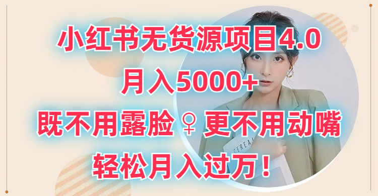 小红书无货源项目4.0，月入5000+，既不用露脸，更不用动嘴，轻松月入过万！-想要创业网