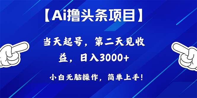 Ai撸头条，当天起号，第二天见收益，日入3000+-想要创业网