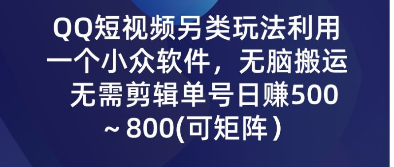 QQ短视频另类玩法，利用一个小众软件，无脑搬运，无需剪辑单号日赚500～800(可矩阵）-想要创业网