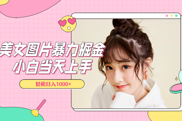 美女图片暴力掘金，小白当天上手，轻松日入1000+-想要创业网