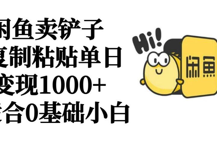 闲鱼卖铲子   复制粘贴单日变现1000+  适合0基础小白-想要创业网