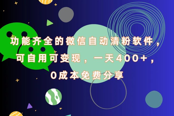 功能齐全的微信自动清粉软件，一天400+，可自用可变现，0成本免费分享-想要创业网