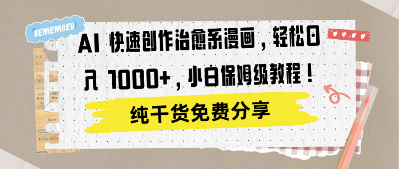 AI 快速创作治愈系漫画，轻松达成日入 1000+，小白保姆级教程！-想要创业网