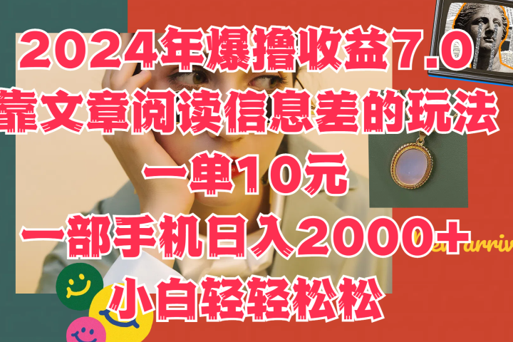2024年爆撸收益7.0，只需要靠文章阅读信息差的玩法一单10元，一部手机日入2000+，小白轻轻松松驾驭-想要创业网