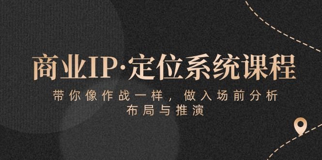商业IP·定位系统课程：带你像 作战一样，做入场 前分析，布局与推演-想要创业网