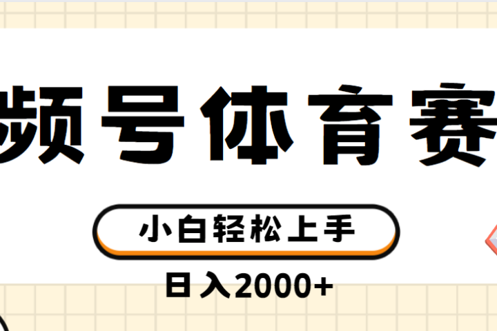 视频号体育赛道，日入2000+，简单无脑，小白易上手，实测项目-想要创业网