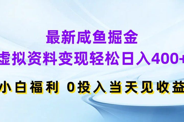 最新咸鱼掘金，虚拟资料变现轻松日入400+，小白福利0投入当天见收益-想要创业网