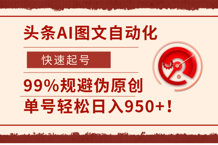 头条AI图文自动化，快速起号，99%规避伪原创，单号轻松日入950+！-想要创业网
