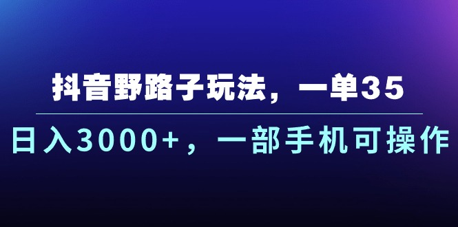 抖音野路子玩法，一单35.日入3000+，-部手机可操作-想要创业网
