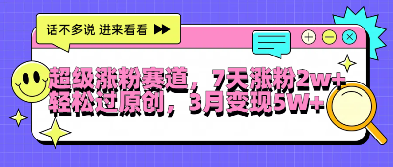 超级涨粉赛道，每天半小时，7天涨粉2W+，轻松过原创，3月变现5W+-想要创业网