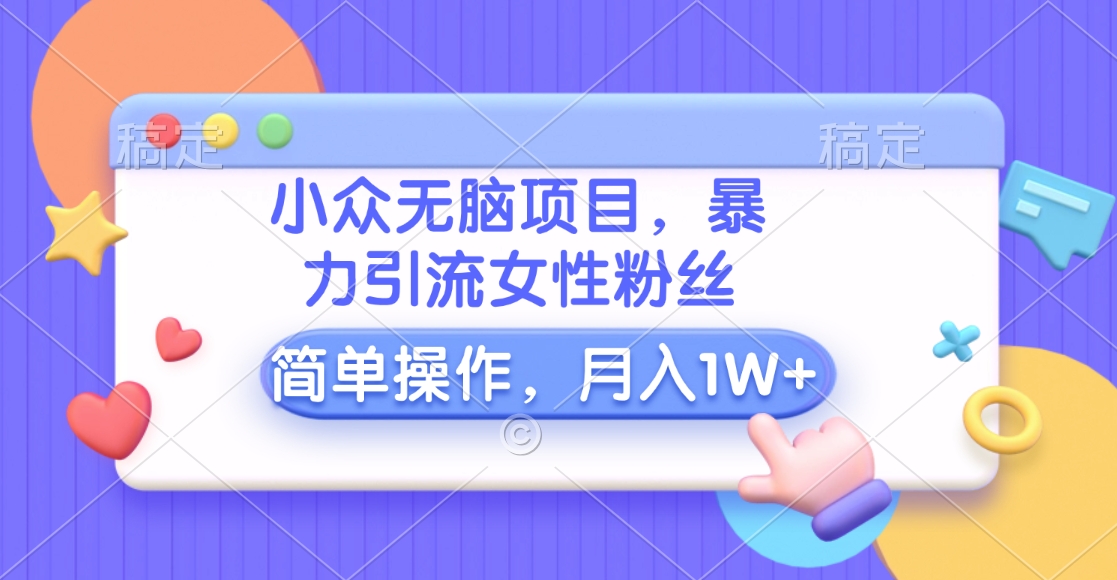 图片[1]-小众无脑项目，暴力引流女性粉丝，简单操作，月入10000+元-想要创业网