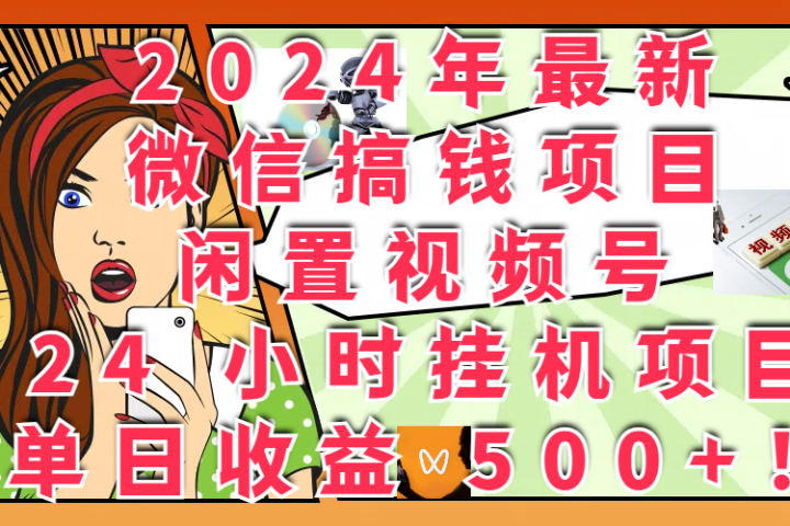 2024年最新微信搞钱项目，闲置视频号 24 小时挂机项目：单日收益 500+！-想要创业网