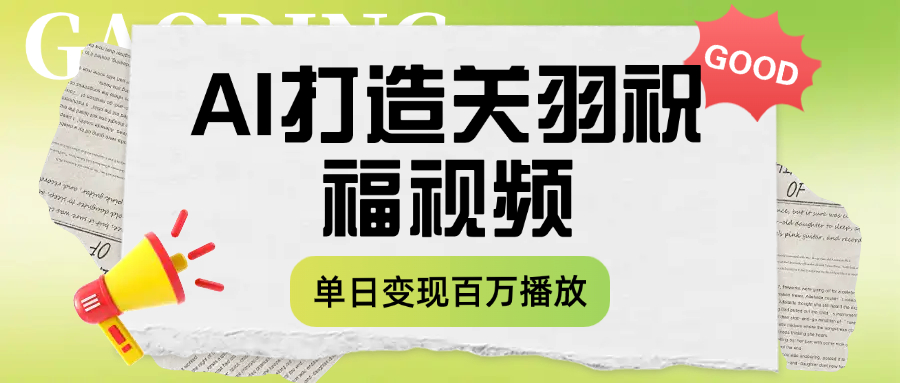 用AI打造关羽祝福视频，单日变现1000+，轻松收割百万播放-想要创业网