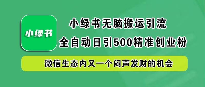 小绿书小白无脑搬运引流，全自动日引500精准创业粉，微信生态内又一个闷声发财的机会-想要创业网