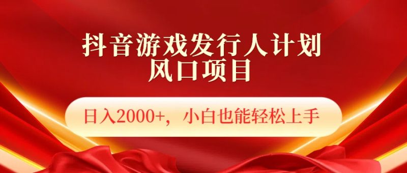 抖音游戏发行人风口项目,日入2000+,小白也可以轻松上手-想要创业网
