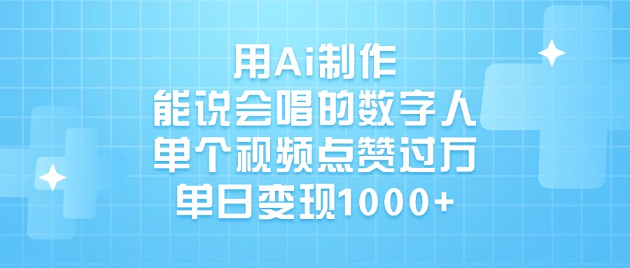 用Ai制作，能说会唱的数字人，单个视频点赞过万，单日变现1000+-想要创业网